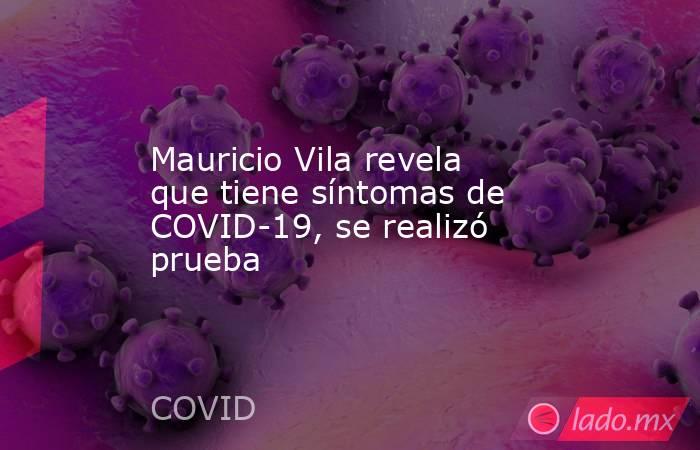 Mauricio Vila revela que tiene síntomas de COVID-19, se realizó prueba. Noticias en tiempo real