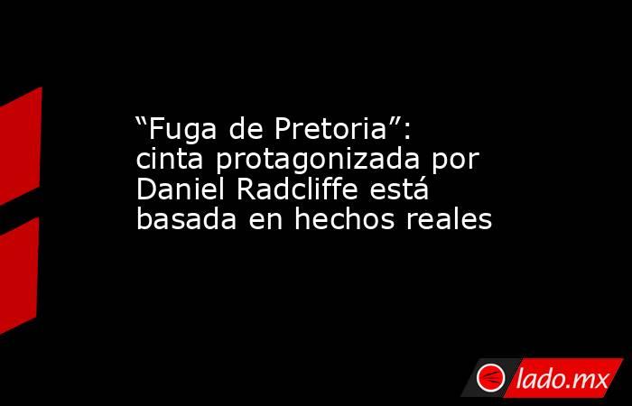 “Fuga de Pretoria”: cinta protagonizada por Daniel Radcliffe está basada en hechos reales. Noticias en tiempo real
