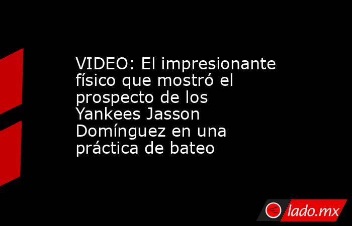 VIDEO: El impresionante físico que mostró el prospecto de los Yankees Jasson Domínguez en una práctica de bateo. Noticias en tiempo real