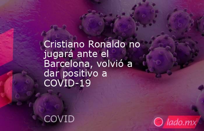 Cristiano Ronaldo no jugará ante el Barcelona, volvió a dar positivo a COVID-19
. Noticias en tiempo real