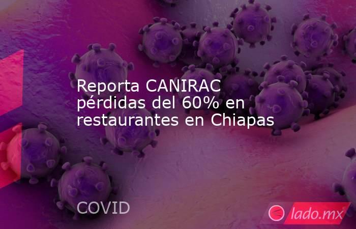 Reporta CANIRAC pérdidas del 60% en restaurantes en Chiapas. Noticias en tiempo real