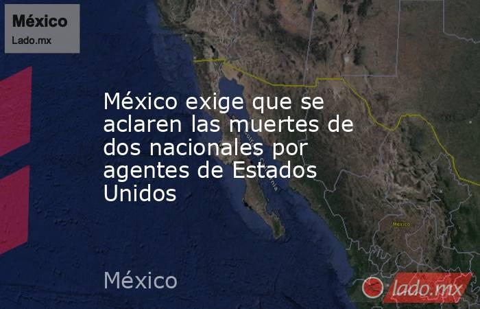 México exige que se aclaren las muertes de dos nacionales por agentes de Estados Unidos. Noticias en tiempo real