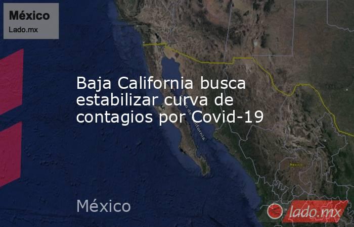 Baja California busca estabilizar curva de contagios por Covid-19. Noticias en tiempo real