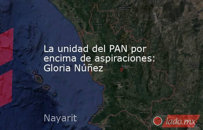 La unidad del PAN por encima de aspiraciones: Gloria Núñez. Noticias en tiempo real