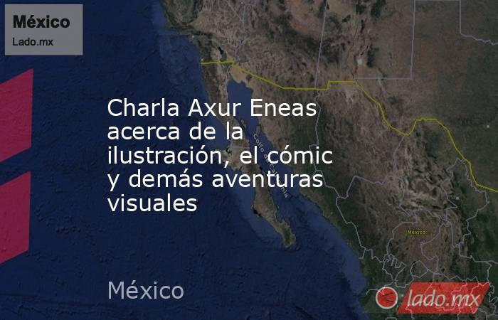 Charla Axur Eneas acerca de la ilustración, el cómic y demás aventuras visuales. Noticias en tiempo real