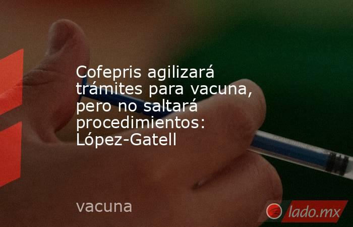 Cofepris agilizará trámites para vacuna, pero no saltará procedimientos: López-Gatell

 
. Noticias en tiempo real
