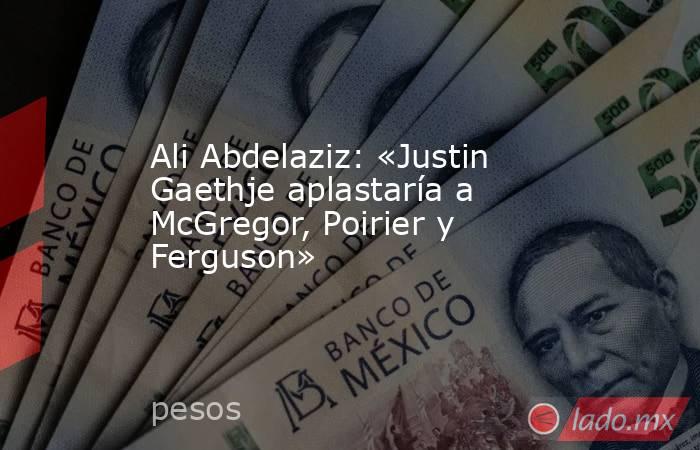 Ali Abdelaziz: «Justin Gaethje aplastaría a McGregor, Poirier y Ferguson». Noticias en tiempo real