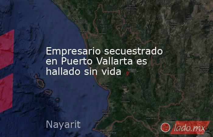 Empresario secuestrado en Puerto Vallarta es hallado sin vida. Noticias en tiempo real