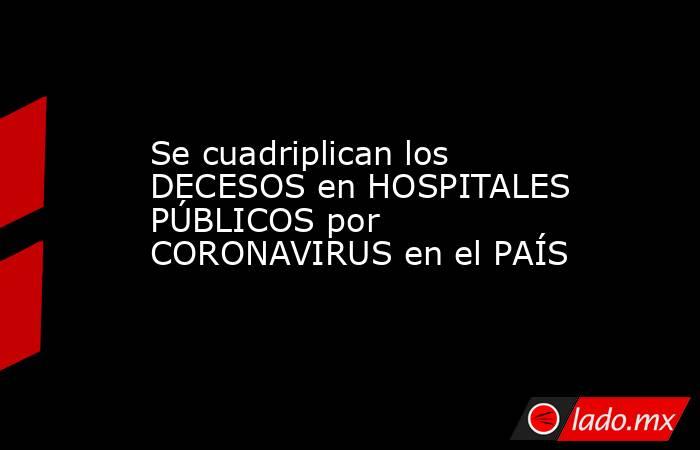 Se cuadriplican los DECESOS en HOSPITALES PÚBLICOS por CORONAVIRUS en el PAÍS. Noticias en tiempo real