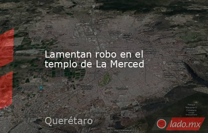 Lamentan robo en el templo de La Merced. Noticias en tiempo real