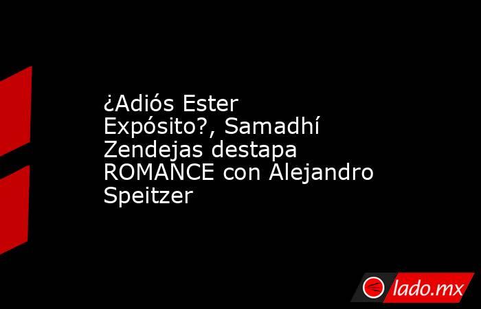 ¿Adiós Ester Expósito?, Samadhí Zendejas destapa ROMANCE con Alejandro Speitzer
. Noticias en tiempo real