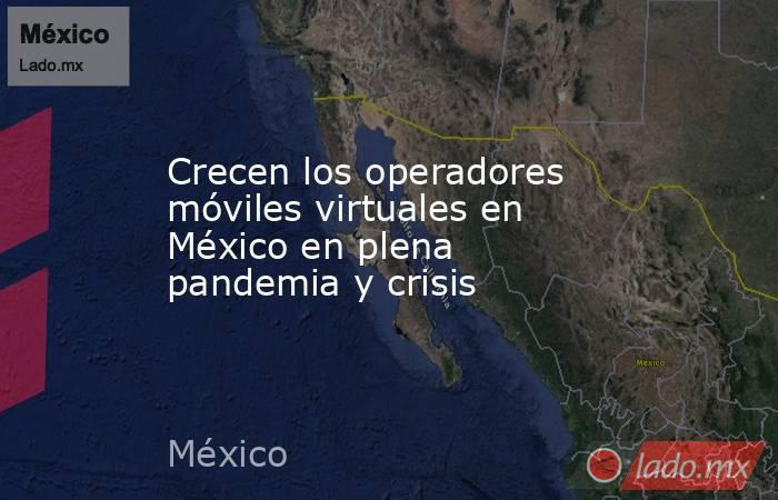 Crecen los operadores móviles virtuales en México en plena pandemia y crisis. Noticias en tiempo real