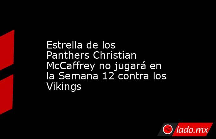 Estrella de los Panthers Christian McCaffrey no jugará en la Semana 12 contra los Vikings. Noticias en tiempo real