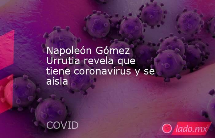Napoleón Gómez Urrutia revela que tiene coronavirus y se aísla. Noticias en tiempo real
