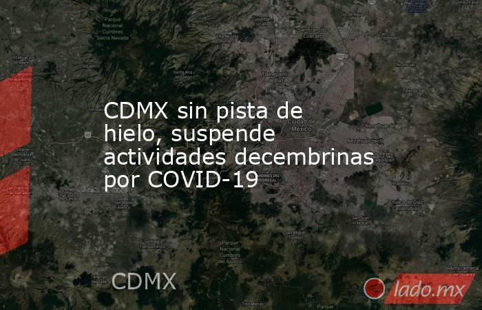 CDMX sin pista de hielo, suspende actividades decembrinas por COVID-19. Noticias en tiempo real