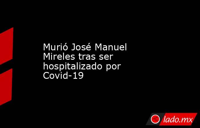 Murió José Manuel Mireles tras ser hospitalizado por Covid-19
. Noticias en tiempo real