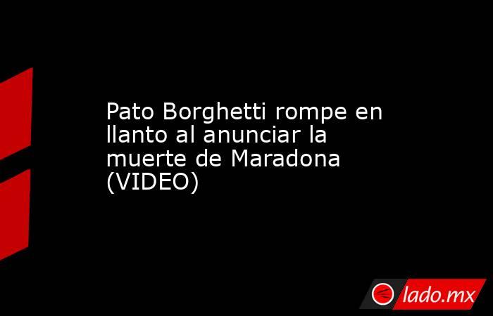 Pato Borghetti rompe en llanto al anunciar la muerte de Maradona (VIDEO)
. Noticias en tiempo real
