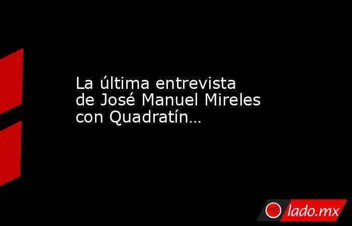 La última entrevista de José Manuel Mireles con Quadratín…. Noticias en tiempo real