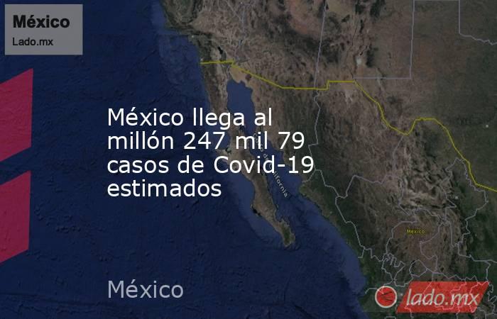 México llega al millón 247 mil 79 casos de Covid-19 estimados. Noticias en tiempo real