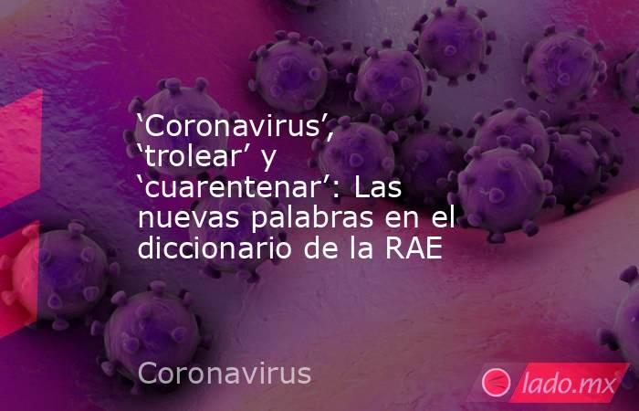 ‘Coronavirus’, ‘trolear’ y ‘cuarentenar’: Las nuevas palabras en el diccionario de la RAE. Noticias en tiempo real