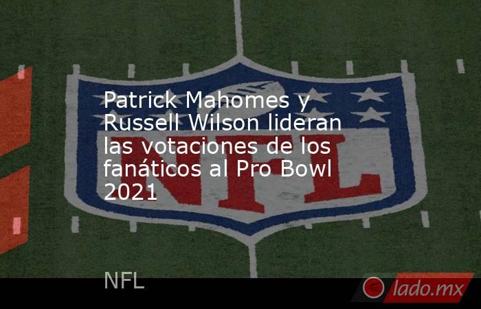 Patrick Mahomes y Russell Wilson lideran las votaciones de los fanáticos al Pro Bowl 2021. Noticias en tiempo real