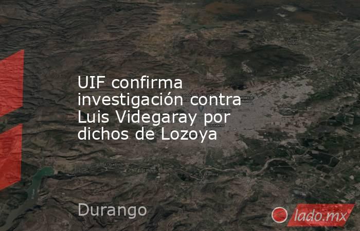 UIF confirma investigación contra Luis Videgaray por dichos de Lozoya. Noticias en tiempo real