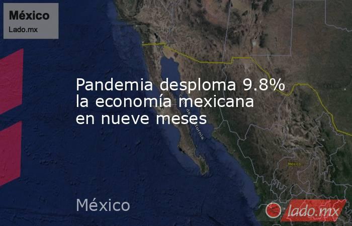 Pandemia desploma 9.8% la economía mexicana en nueve meses. Noticias en tiempo real