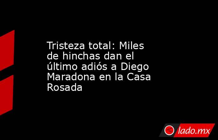 Tristeza total: Miles de hinchas dan el último adiós a Diego Maradona en la Casa Rosada. Noticias en tiempo real