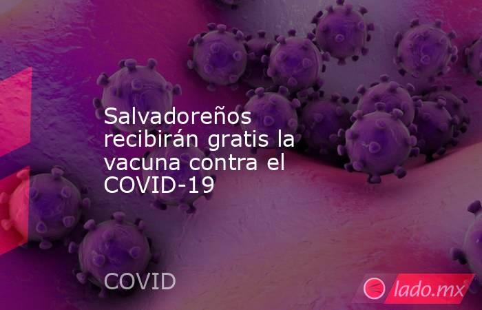 Salvadoreños recibirán gratis la vacuna contra el COVID-19. Noticias en tiempo real