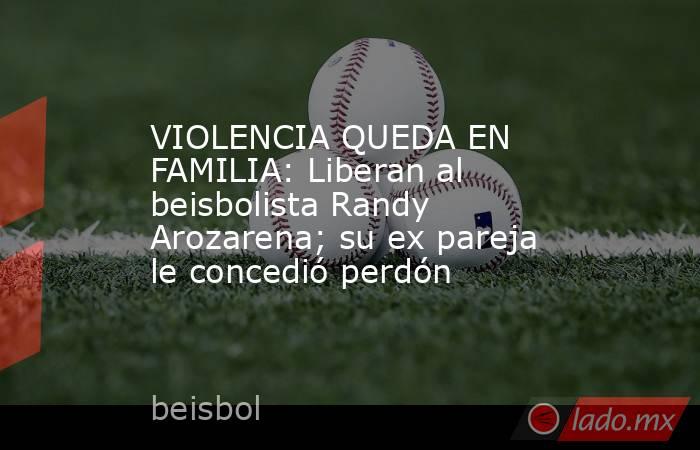 VIOLENCIA QUEDA EN FAMILIA: Liberan al beisbolista Randy Arozarena; su ex pareja le concedió perdón. Noticias en tiempo real