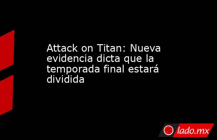 Attack on Titan: Nueva evidencia dicta que la temporada final estará dividida. Noticias en tiempo real