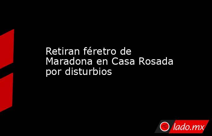 Retiran féretro de Maradona en Casa Rosada por disturbios. Noticias en tiempo real