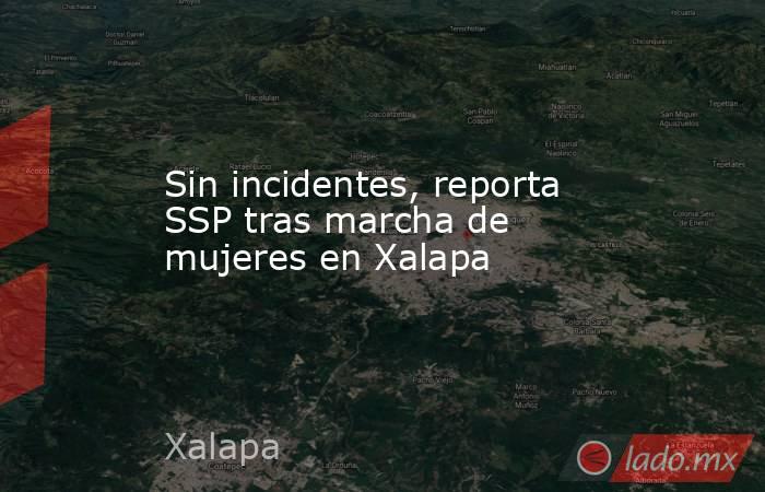 Sin incidentes, reporta SSP tras marcha de mujeres en Xalapa. Noticias en tiempo real