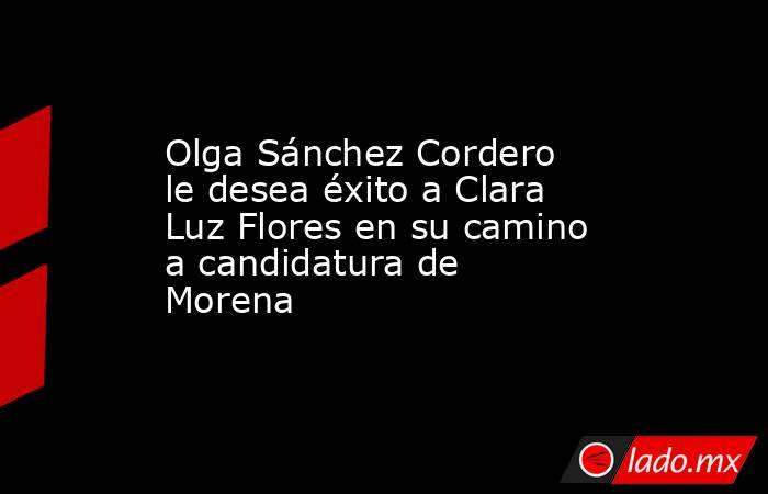 Olga Sánchez Cordero le desea éxito a Clara Luz Flores en su camino a candidatura de Morena  
. Noticias en tiempo real