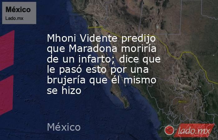 Mhoni Vidente predijo que Maradona moriría de un infarto; dice que le pasó esto por una brujería que él mismo se hizo. Noticias en tiempo real