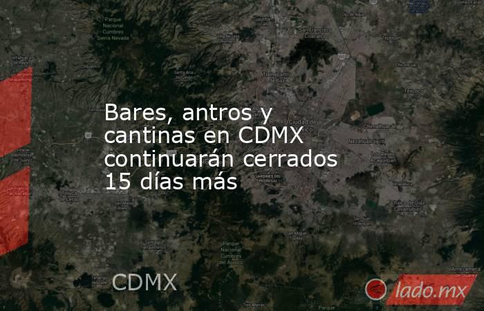 Bares, antros y cantinas en CDMX continuarán cerrados 15 días más. Noticias en tiempo real