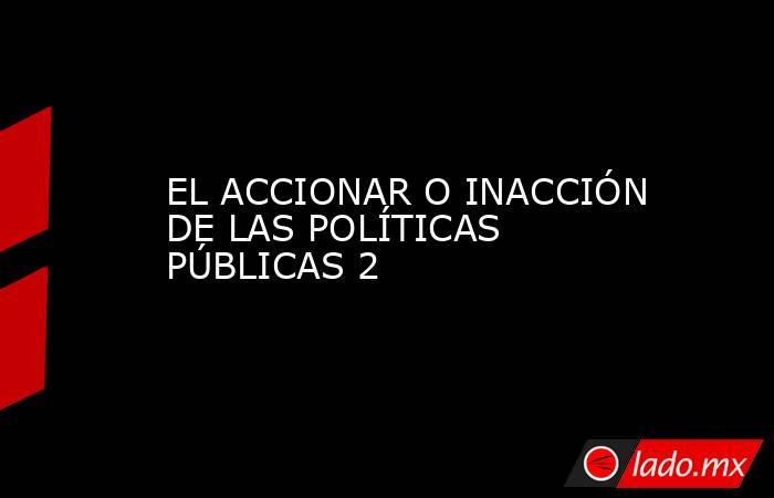 EL ACCIONAR O INACCIÓN DE LAS POLÍTICAS PÚBLICAS 2. Noticias en tiempo real