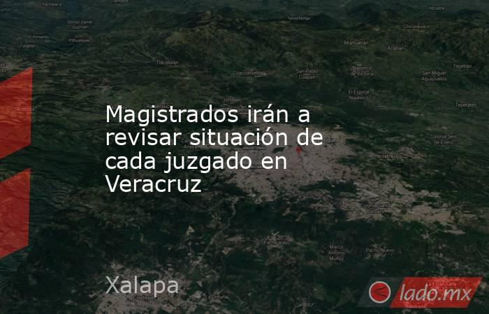 Magistrados irán a revisar situación de cada juzgado en Veracruz. Noticias en tiempo real