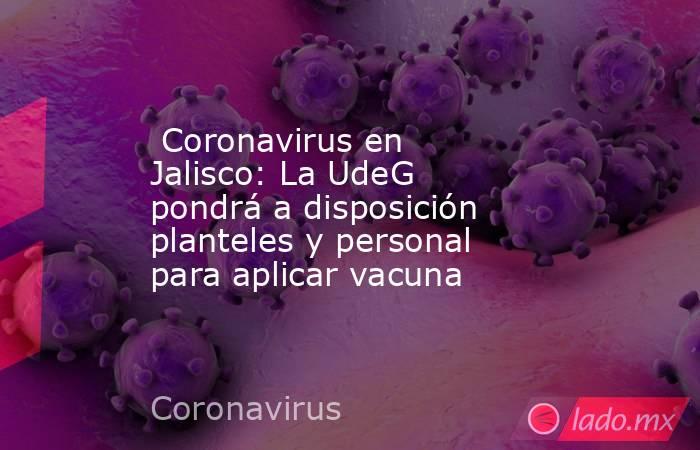  Coronavirus en Jalisco: La UdeG pondrá a disposición planteles y personal para aplicar vacuna . Noticias en tiempo real