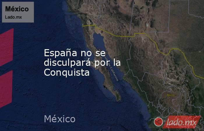España no se disculpará por la Conquista. Noticias en tiempo real