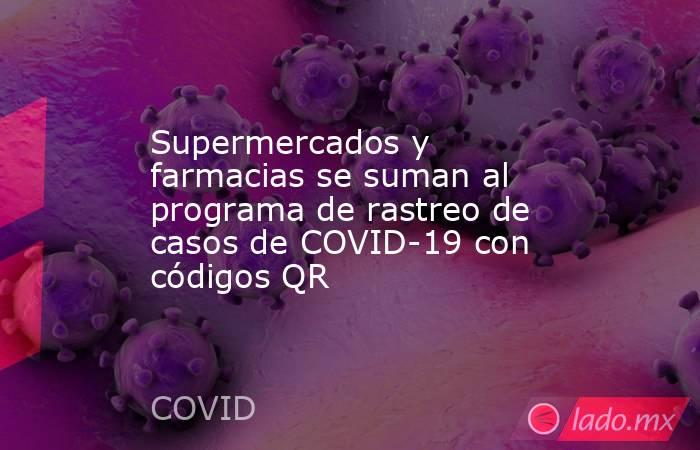 Supermercados y farmacias se suman al programa de rastreo de casos de COVID-19 con códigos QR. Noticias en tiempo real