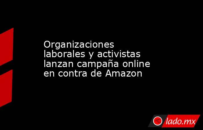 Organizaciones laborales y activistas lanzan campaña online en contra de Amazon. Noticias en tiempo real