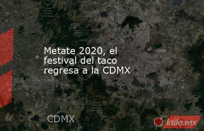 Metate 2020, el festival del taco regresa a la CDMX. Noticias en tiempo real