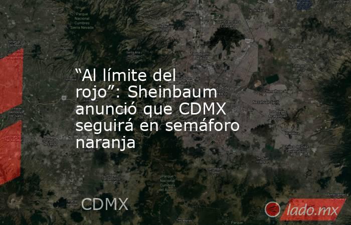 “Al límite del rojo”: Sheinbaum anunció que CDMX seguirá en semáforo naranja. Noticias en tiempo real