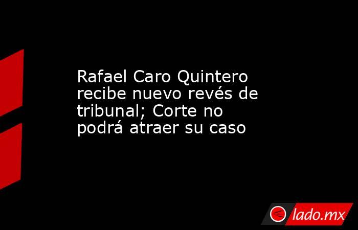Rafael Caro Quintero recibe nuevo revés de tribunal; Corte no podrá atraer su caso
. Noticias en tiempo real