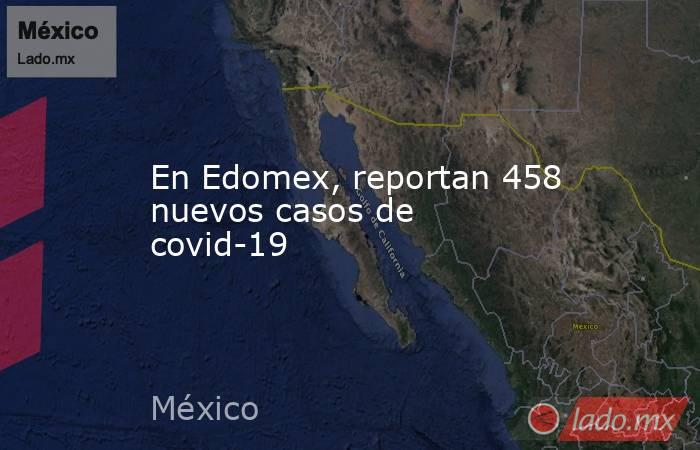 En Edomex, reportan 458 nuevos casos de covid-19. Noticias en tiempo real