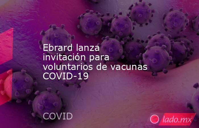 Ebrard lanza invitación para voluntarios de vacunas COVID-19. Noticias en tiempo real