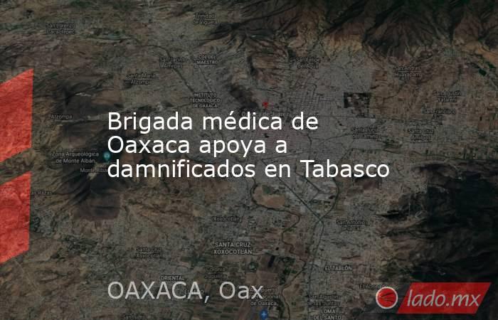 Brigada médica de Oaxaca apoya a damnificados en Tabasco. Noticias en tiempo real