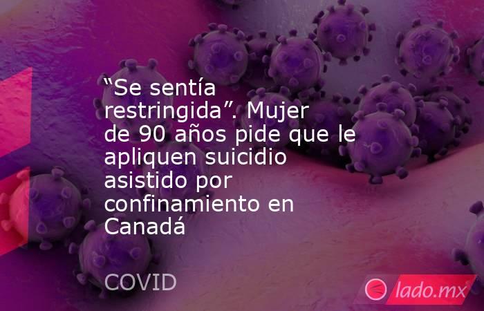 “Se sentía restringida”. Mujer de 90 años pide que le apliquen suicidio asistido por confinamiento en Canadá. Noticias en tiempo real