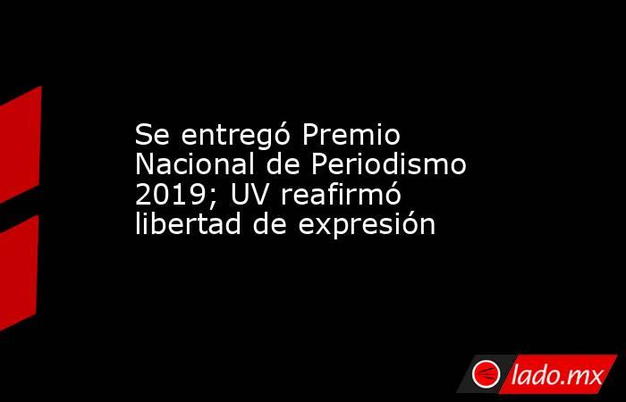 Se entregó Premio Nacional de Periodismo 2019; UV reafirmó libertad de expresión. Noticias en tiempo real